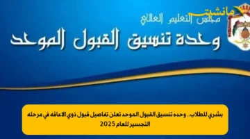 بشرى للطلاب.. وحدة تنسيق القبول الموحد تعلن تفاصيل قبول ذوي الإعاقة في مرحلة التجسير للعام 2025
